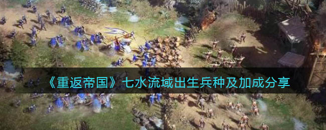 《重返帝国》七水流域出生兵种及加成有哪些