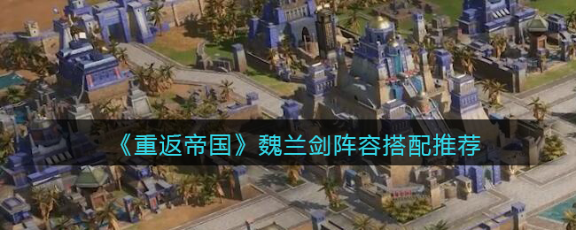 《重返帝国》魏兰剑阵容怎么搭配