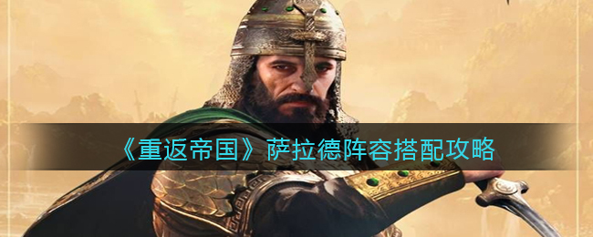 《重返帝国》萨拉德阵容怎么搭配