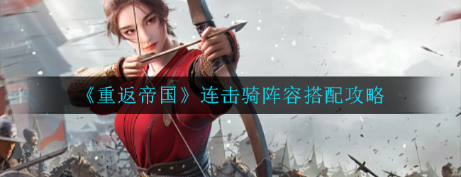 《重返帝国》连击骑阵容怎么搭配