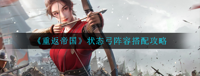 《重返帝国》状态弓阵容怎么搭配