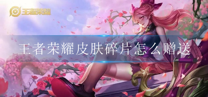 《王者荣耀》皮肤碎片怎么赠送给好友