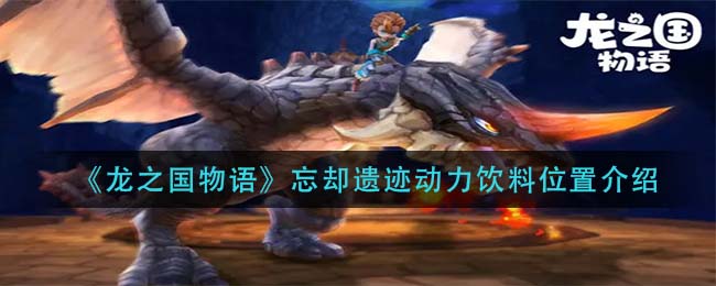 《龙之国物语》忘却遗迹动力饮料位置在哪里