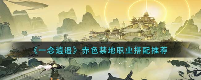 《一念逍遥》赤色禁地职业搭配怎么玩