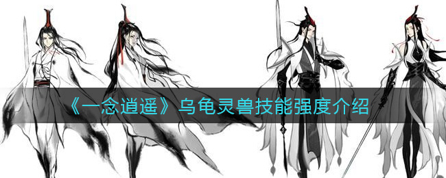 《一念逍遥》乌龟灵兽技能强度增怎么样