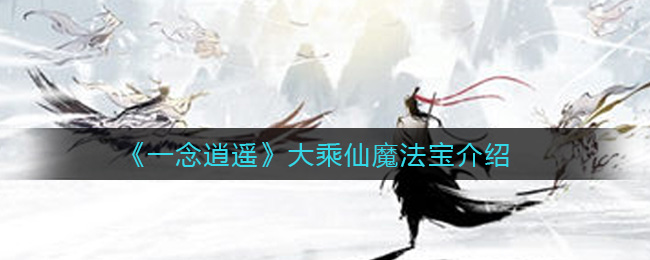 《一念逍遥》大乘仙魔法宝的作用