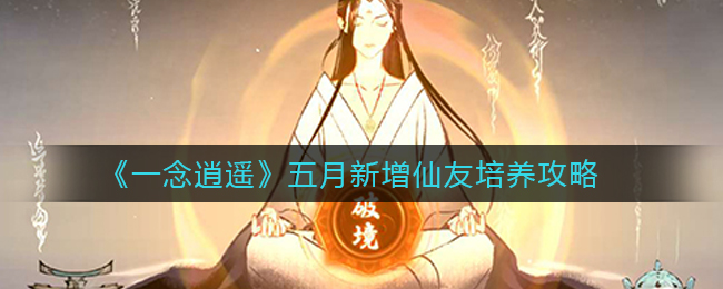 《一念逍遥》五月新增仙友培养怎么玩