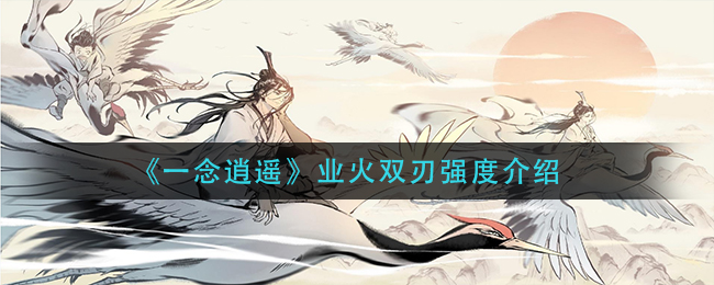 《一念逍遥》业火双刃怎么样