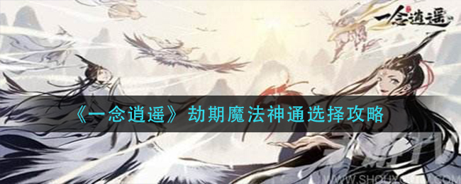 《一念逍遥》劫期魔法神通如何搭配