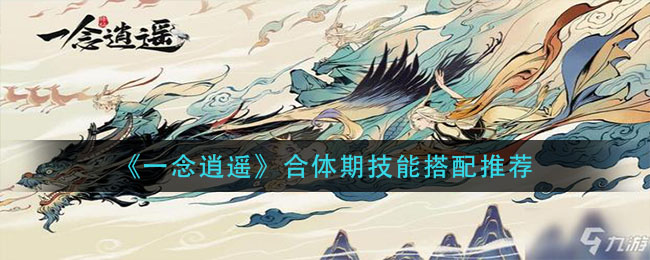 《一念逍遥》合体期技能如何搭配