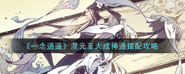 《一念逍遥》混元至大成神通如何搭配