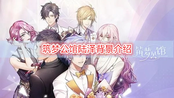 《筑梦公馆》陆泽背景介绍