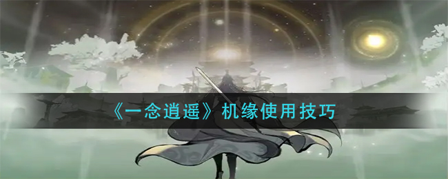 《一念逍遥》机缘使用技巧怎么玩