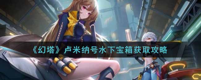 《幻塔》卢米纳号水下宝箱如何获取
