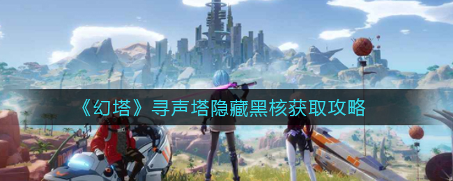 《幻塔》寻声塔隐藏黑核如何获取