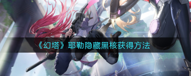 《幻塔》耶勒隐藏黑核如何获取