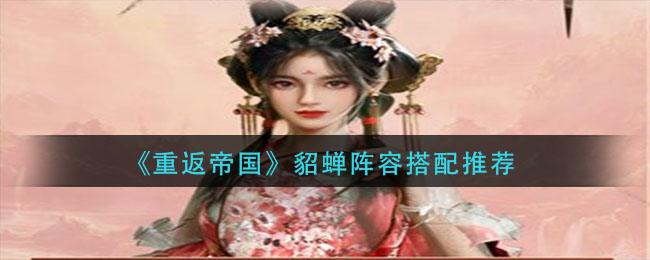 《重返帝国》貂蝉阵容怎么搭配