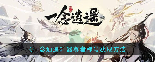 《一念逍遥》器尊者称号如何获取攻略