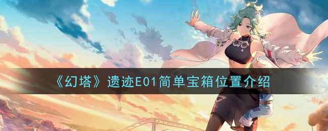 《幻塔》遗迹E01简单宝箱位置在哪里