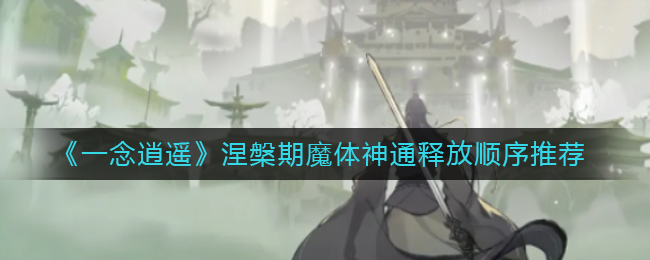 《一念逍遥》涅槃期魔体神通释放顺序介绍攻略