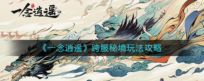 《一念逍遥》跨服秘境怎么玩
