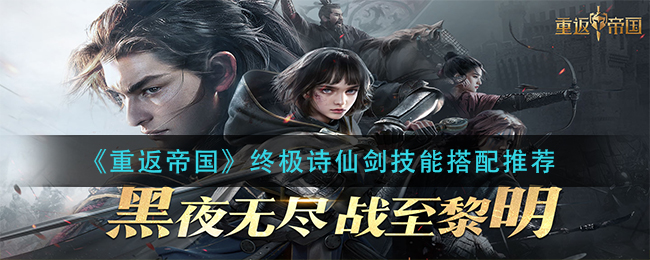 《重返帝国》终极诗仙剑技能怎么搭配