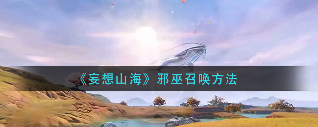  《妄想山海》邪巫召唤方法
