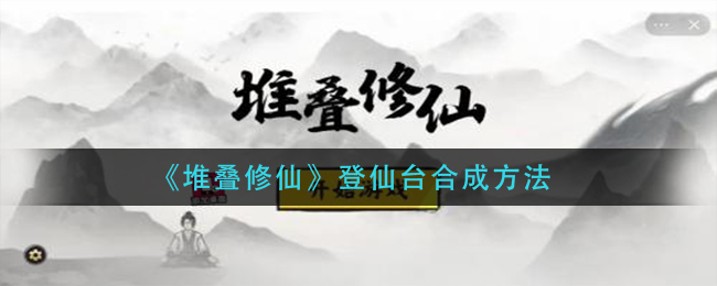 《堆叠修仙》登仙台怎么获得
