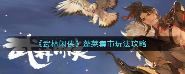 《武林闲侠》蓬莱集市活动玩法