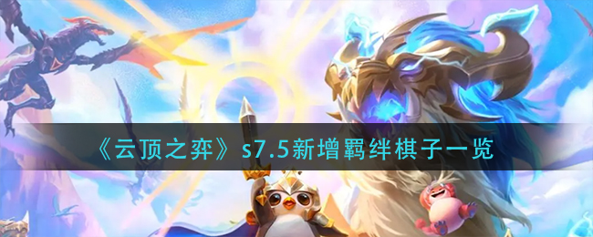《云顶之弈》s7.5版本新增棋子有哪些