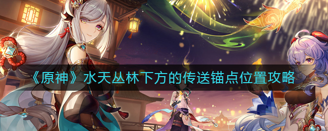 《原神》水天丛林下方的传送锚点位置在哪里