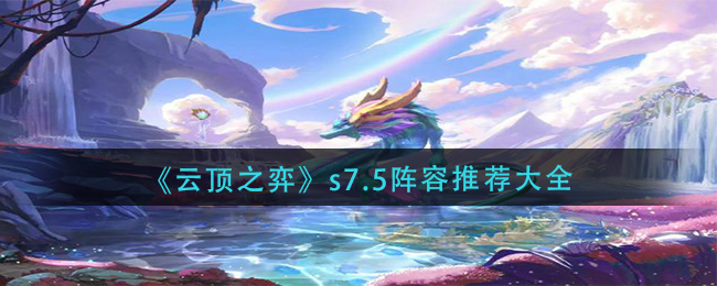 《云顶之弈》s7.5阵容推荐