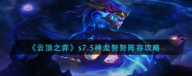 《云顶之弈》s7.5神龙努努阵容如何搭配