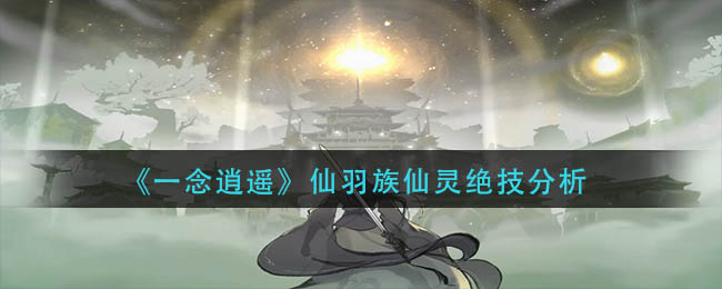 《一念逍遥》仙羽族仙灵绝技怎么样