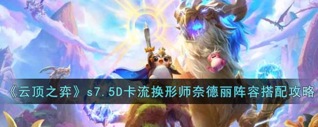 《云顶之弈》s7.5D卡流换形师奈德丽阵容如何搭配