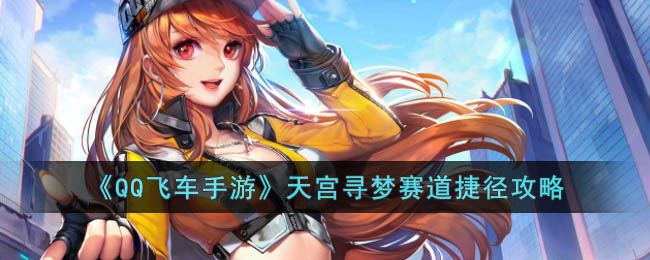 《QQ飞车手游》天宫寻梦赛道捷径攻略