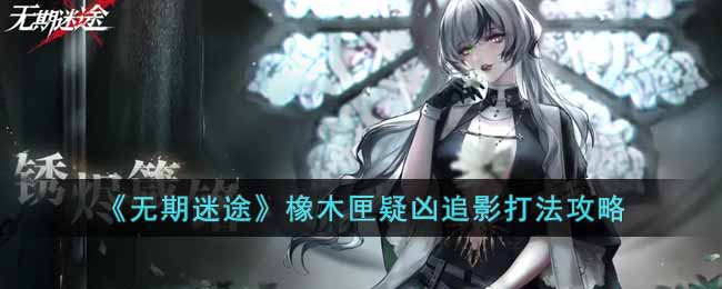 《无期迷途》疑凶追影橡木匣怎么过