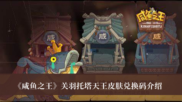 《咸鱼之王》关羽托塔天王皮肤兑换码汇总