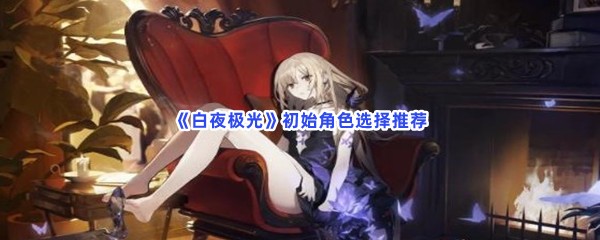 《白夜极光》初始角色选择推荐