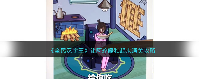 《全民汉字王》让阿珍暖和起来如何通关