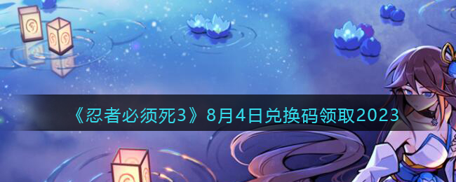《忍者必须死3》2023年8月4日礼包兑换码是多少
