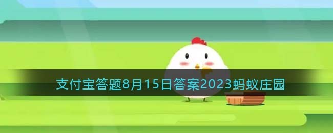 《支付宝》蚂蚁庄园2023年8月15日答案介绍