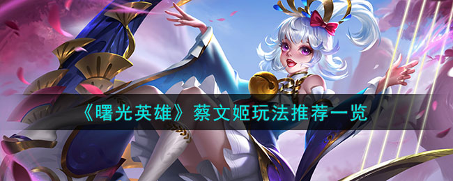 《曙光英雄》蔡文姬角色玩法一览