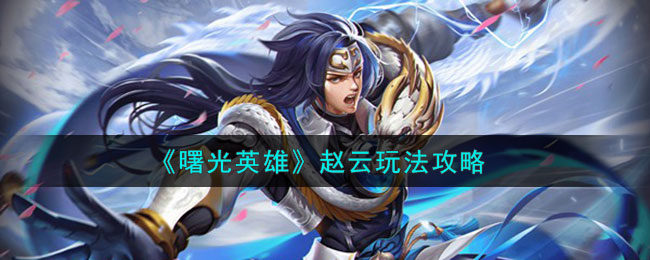 《曙光英雄》赵云角色玩法一览