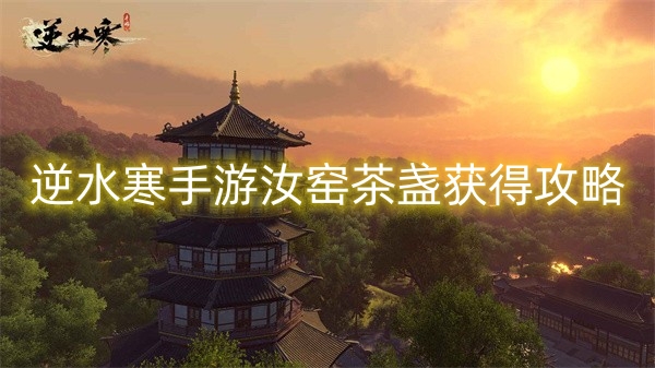 《逆水寒手游》汝窑茶盏获得攻略
