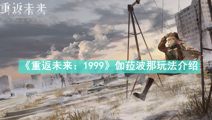 《重返未来：1999》伽菈波那玩法介绍