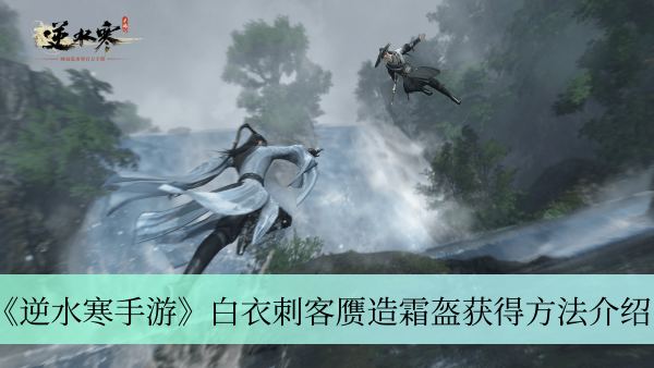 《逆水寒手游》白衣刺客赝造霜盔获得方法介绍