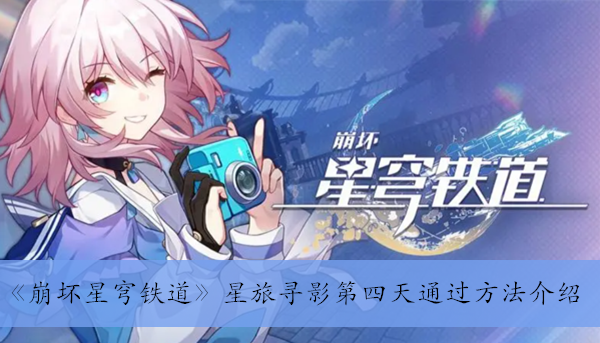 《崩坏星穹铁道》星旅寻影第四天通过方法介绍