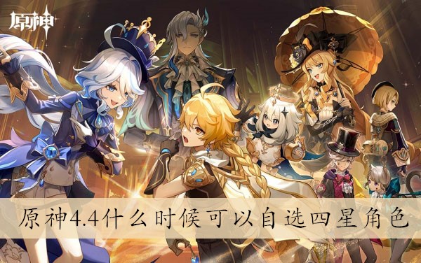 原神4.4什么时候可以自选四星角色 原神4.4自选四星角色教程一览