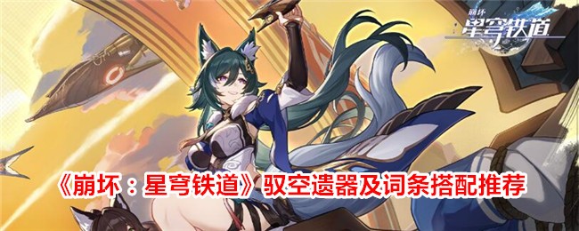 崩坏：星穹铁道驭空遗器及词条如何搭配 崩坏：星穹铁道驭空词条搭配攻略